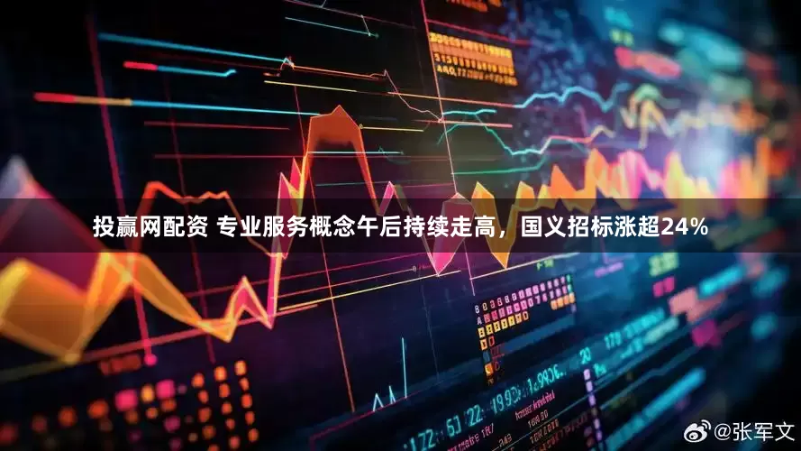 投赢网配资 专业服务概念午后持续走高，国义招标涨超24%