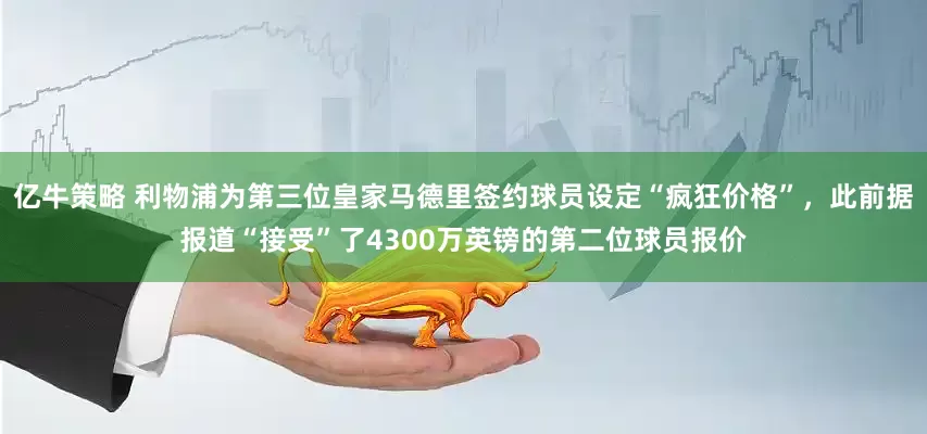 亿牛策略 利物浦为第三位皇家马德里签约球员设定“疯狂价格”，此前据报道“接受”了4300万英镑的第二位球员报价