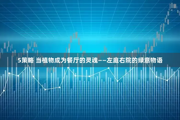 5策略 当植物成为餐厅的灵魂——左庭右院的绿意物语