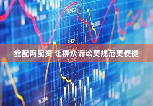 鑫配网配资 让群众诉讼更规范更便捷