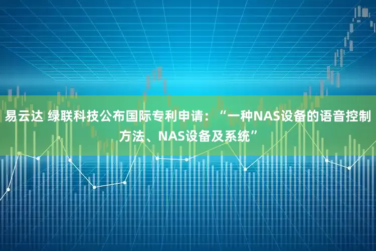 易云达 绿联科技公布国际专利申请：“一种NAS设备的语音控制方法、NAS设备及系统”