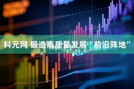 科元网 锻造高质量发展“前沿阵地”
