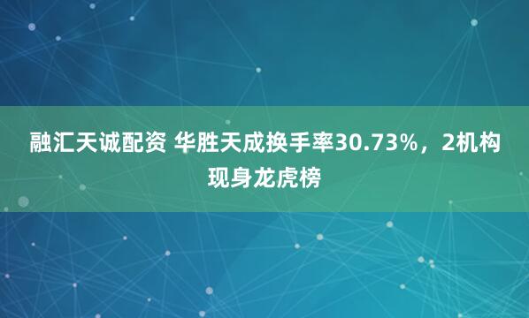 融汇天诚配资 华胜天成换手率30.73%，2机构现身龙虎榜