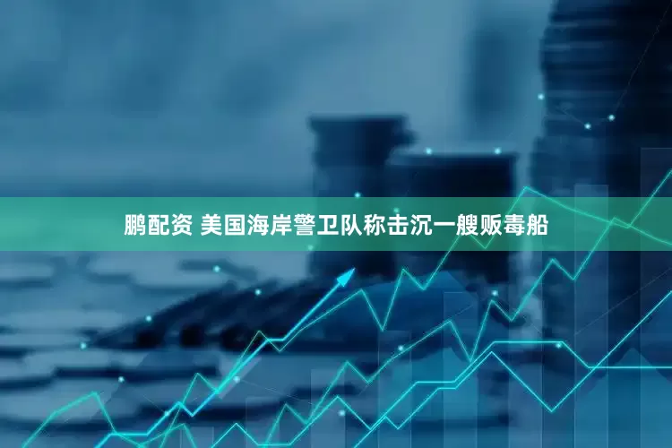鹏配资 美国海岸警卫队称击沉一艘贩毒船