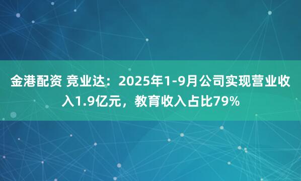 金港配资 竞业达：2025年1-9月公司实现营业收入1.9亿元，教育收入占比79%