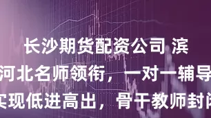 长沙期货配资公司 滨才教育：河北名师领衔，一对一辅导实现低进高出，骨干教师封闭管理助力升学
