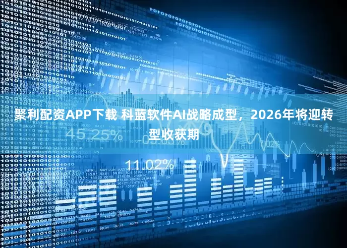 聚利配资APP下载 科蓝软件AI战略成型，2026年将迎转型收获期